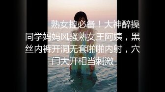 ⚫️⚫️熟女控必备！大神醉操同学妈妈风骚熟女王阿姨，黑丝内裤开洞无套啪啪内射，穴门大开相当刺激