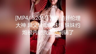 [MP4/ 520M] 海角通奸伦理大神 异父异母的妹妹 妹妹约炮被内射我居然刷锅了