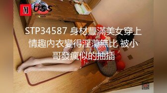 STP34587 身材豐滿美女穿上情趣內衣變得淫蕩無比 被小哥發瘋似的抽插