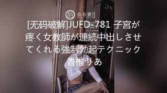 [无码破解]JUFD-781 子宮が疼く女教師が連続中出しさせてくれる強制勃起テクニック 香椎りあ