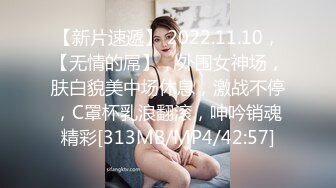 【新片速遞】 2022.11.10，【无情的屌】，外围女神场，肤白貌美中场休息，激战不停，C罩杯乳浪翻滚，呻吟销魂精彩[313MB/MP4/42:57]