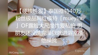 【硬核性爱】泰国推特40万粉丝极品网红模特「mueylix」OF露脸大尺度性爱私拍 男朋友还没洗完澡我就进浴室撩他操我