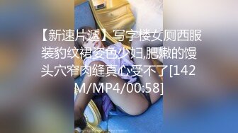 【新速片遞】写字楼女厕西服装豹纹裙姿色少妇,肥嫩的馒头穴窄肉缝真心受不了[142M/MP4/00:58]