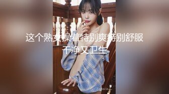 这个熟女操着特别爽特别舒服干净又卫生