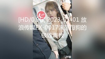 [HD/0.9G] 2023-03-01 放浪传媒FX-0017淫荡母狗的极致调教