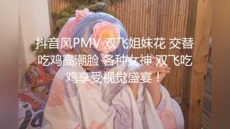 抖音风PMV 双飞姐妹花 交替吃鸡高潮脸 各种女神 双飞吃鸡享受视觉盛宴！