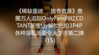 《稀缺重磅㊙️猎奇资源》贵圈万人追踪OnlyFans网红CDTANT闺蜜Ljy解锁私拍3P4P各种淫乱场面令人乍舌第二弹 (15)