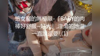 這女騷的無極限-「BABY的肉棒好舒服~好大」,淫蕩的她還一直說還要!,(1)