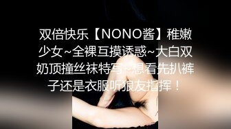 双倍快乐【NONO酱】稚嫩少女~全裸互摸诱惑~大白双奶顶撞丝袜特写~想看先扒裤子还是衣服听狼友指挥！