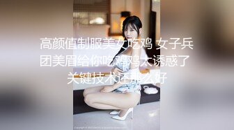 高颜值制服美女吃鸡 女子兵团美眉给你吃鸡鸡太诱惑了 关键技术还那么好