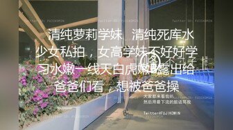 ✿清纯萝莉学妹✿清纯死库水少女私拍，女高学妹不好好学习水嫩一线天白虎嫩B露出给爸爸们看，想被爸爸操