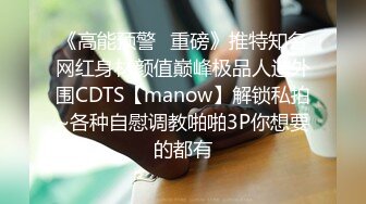 《高能预警✿重磅》推特知名网红身材颜值巅峰极品人造外围CDTS【manow】解锁私拍~各种自慰调教啪啪3P你想要的都有