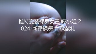 ✿推特变装裸舞女王 咚小姐 2024-新番裸舞 中秋献礼