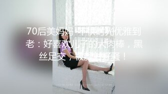 70后美妈妈 ·不惧时光优雅到老：好喜欢儿子的大肉棒，黑丝足交，被颜射好骚！