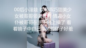 00后小淫娃 软萌乖巧甜美少女被哥哥领去开房 情趣小女仆被哥哥在洗手台上操了 看着镜子中自己淫荡的样子好羞涩