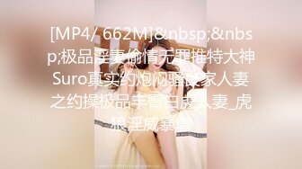 [MP4/ 662M]&nbsp;&nbsp;极品淫妻偷情无罪推特大神Suro真实约炮闷骚良家人妻之约操极品丰臀白虎人妻_虎狼淫威暴虐