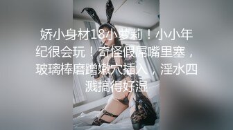 娇小身材18小萝莉！小小年纪很会玩！奇怪假屌嘴里塞，玻璃棒磨蹭嫩穴插入，淫水四溅搞得好湿