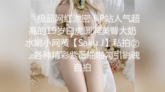 ❤️极品网红泄密！P站人气超高的19岁白虎圆润美臀大奶水嫩小网黄【Saku J】私拍②，各种精彩紫薇啪啪勾引销魂自拍