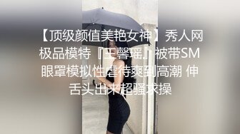 【顶级颜值美艳女神】秀人网极品模特『王馨瑶』被带SM眼罩模拟性虐待爽到高潮 伸舌头出来超骚求操