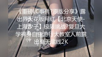 《重磅LC事件?原版分享》露出界天花板网红【北京天使-上海汐子】极限挑战?复旦大学裸身自由游行大教室人前露出毫无底线2K