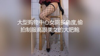 大型购物中心女厕多角度,偷拍制服高跟美女的大肥鲍