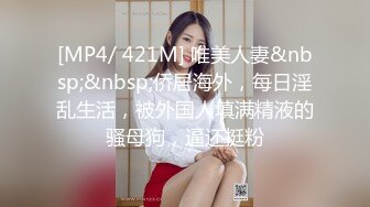 [MP4/ 421M] 唯美人妻&nbsp;&nbsp;侨居海外，每日淫乱生活，被外国人填满精液的骚母狗，逼还挺粉