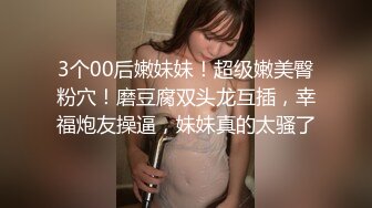 3个00后嫩妹妹！超级嫩美臀粉穴！磨豆腐双头龙互插，幸福炮友操逼，妹妹真的太骚了