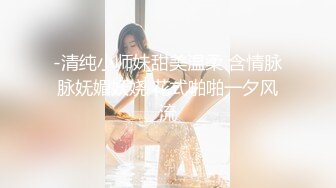 -清纯小师妹甜美温柔 含情脉脉妩媚妖娆 花式啪啪一夕风流