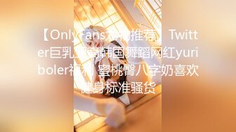 【OnlyFans尤物推荐】Twitter巨乳亚裔韩国舞蹈网红yuriboler福利 蜜桃臀八字奶喜欢健身标准骚货