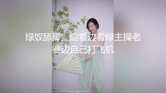 绿奴舔脚、跪看边看绿主操老婆边自己打飞机