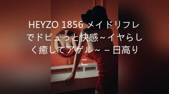 HEYZO 1856 メイドリフレでドピュっと快感～イヤらしく癒してアゲル～ – 日高りこ