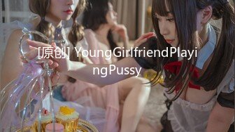 [原创] YoungGirlfriendPlayingPussy