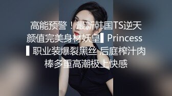 高能预警！最新韩国TS逆天颜值完美身材妖皇▌Princess ▌职业装爆裂黑丝 后庭榨汁肉棒多重高潮极上快感