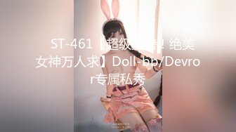 ✿ST-461【超级重磅！绝美女神万人求】Doll-bb/Devror专属私秀