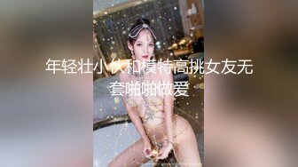 年轻壮小伙和模特高挑女友无套啪啪做爱