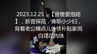 2023.12.25，【贫僧爱泡妞】，新晋探花，兼职小少妇，背着老公赚点儿外快补贴家用，白花花肉体