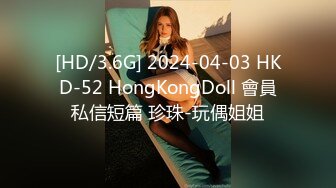 [HD/3.6G] 2024-04-03 HKD-52 HongKongDoll 會員私信短篇 珍珠-玩偶姐姐