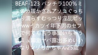 BEAF-123 パンチラ100％ミニスカ履かされアソコぐっちょり濡らすむっつり淫乱ビッチwwイカツイ年下男のセフレで何でも言う事聞いちゃうコミュ障激ヤバ露出多めいいなりマゾちかちゃん25歳