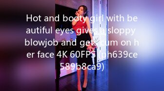 Hot and booty girl with beautiful eyes gives a sloppy blowjob and gets cum on her face 4K 60FPS (ph639ce589b8ca9)