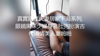 真實國產夫妻居家下海系列,眼鏡風味少婦身著肚兜扮演古代矯情美人妻啪啪