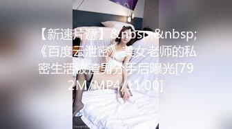 【新速片遞】&nbsp;&nbsp;《百度云泄密》美女老师的私密生活被渣男分手后曝光[792M/MP4/11:00]