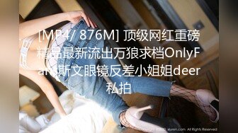 [MP4/ 876M] 顶级网红重磅精品最新流出万狼求档OnlyFans斯文眼镜反差小姐姐deer私拍