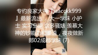 专约良家大神『jaacckk999』最新流出❤️大一学妹 小护士 实习空乘 众多骚婊 羡慕大神的钞能力和渠道，夜夜做新郎02成都学妹 (7)