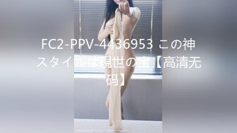 FC2-PPV-4436953 この神スタイルは現世の宝【高清无码】