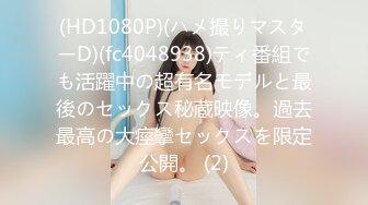 (HD1080P)(ハメ撮りマスターD)(fc4048938)ティ番組でも活躍中の超有名モデルと最後のセックス秘蔵映像。過去最高の大痙攣セックスを限定公開。 (2)