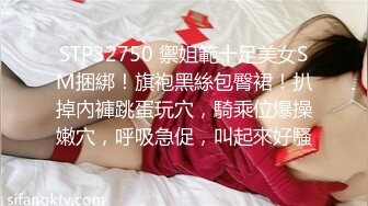 STP32750 禦姐範十足美女SM捆綁！旗袍黑絲包臀裙！扒掉內褲跳蛋玩穴，騎乘位爆操嫩穴，呼吸急促，叫起來好騷