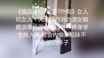 《极品浴拍?魔手?外购》女人坑女人！大学校内浴池渣女暗藏录像机正对出口各种裸身学生妹入镜 宿舍内偸录姐妹不穿衣服的样子