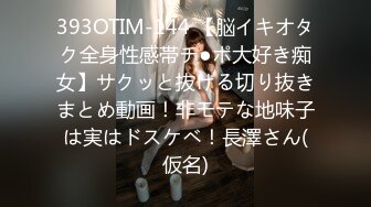 393OTIM-144 【脳イキオタク全身性感帯チ●ポ大好き痴女】サクッと抜ける切り抜きまとめ動画！非モテな地味子は実はドスケベ！長澤さん(仮名)