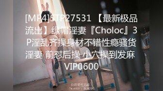 [MP4]STP27531 【最新极品流出】绿帽淫妻『Choloc』3P淫乱齐操身材不错性瘾骚货淫妻 前怼后操 小穴操到发麻 VIP0600