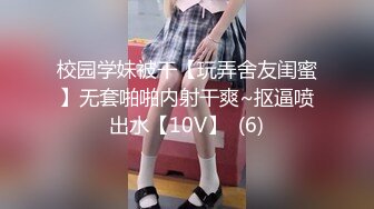 校园学妹被干【玩弄舍友闺蜜】无套啪啪内射干爽~抠逼喷出水【10V】  (6)